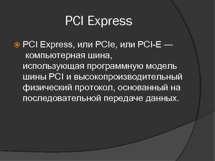 PCI Express PCI Express, или PCIe, или PCI-E — компьютерная шина, использующая программную модель