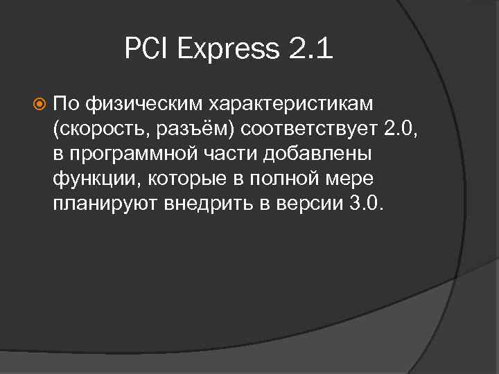 PCI Express 2. 1 По физическим характеристикам (скорость, разъём) соответствует 2. 0, в программной