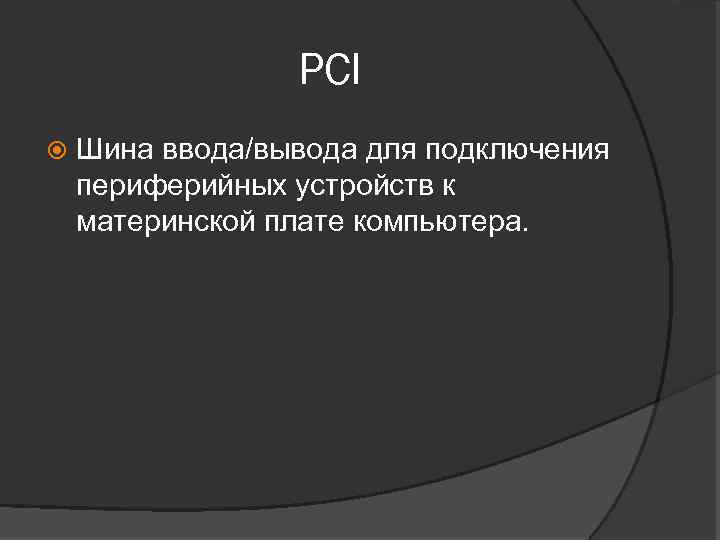 PCI Шина ввода/вывода для подключения периферийных устройств к материнской плате компьютера. 