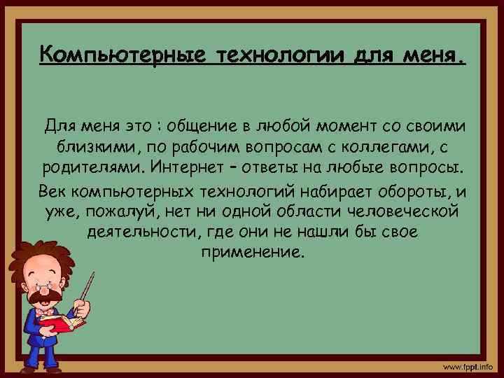 Компьютерные технологии для меня. Для меня это : общение в любой момент со своими