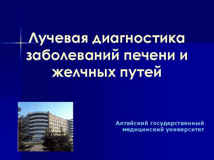 Лучевая диагностика заболеваний печени и желчных путей Алтайский государственный медицинский университет 