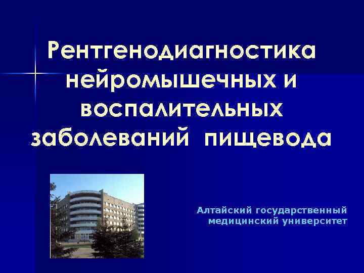 Рентгенодиагностика нейромышечных и воспалительных заболеваний пищевода Алтайский государственный медицинский университет 