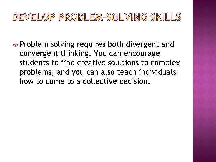  Problem solving requires both divergent and convergent thinking. You can encourage students to