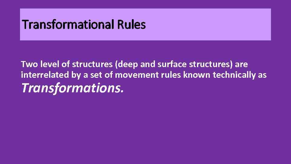 Transformational Rules Two level of structures (deep and surface structures) are interrelated by a