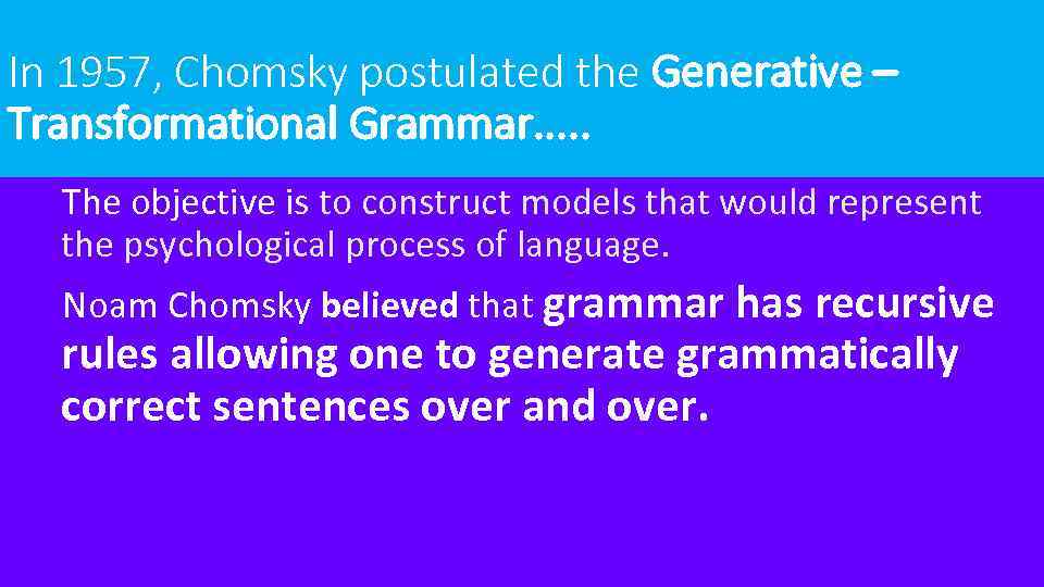 In 1957, Chomsky postulated the Generative – Transformational Grammar. . . The objective is