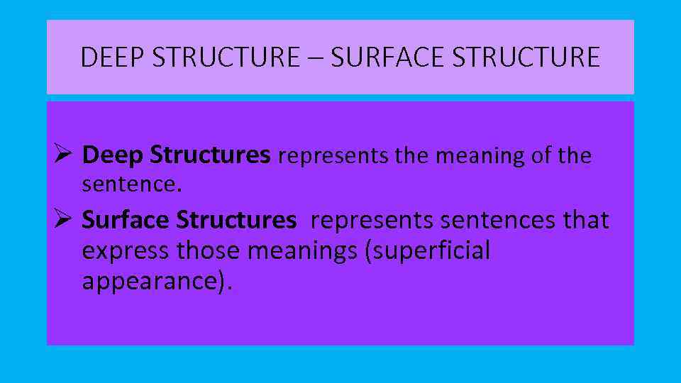 DEEP STRUCTURE – SURFACE STRUCTURE Ø Deep Structures represents the meaning of the sentence.