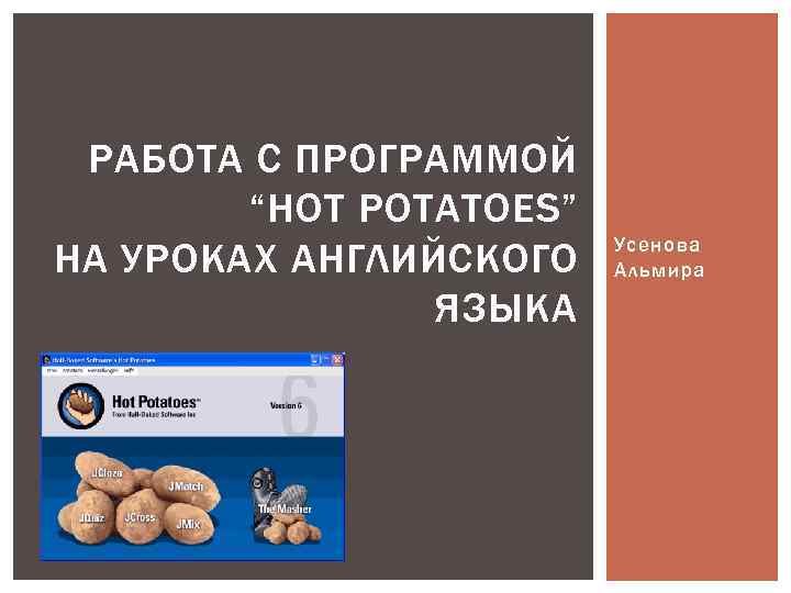 РАБОТА С ПРОГРАММОЙ “HOT POTATOES” НА УРОКАХ АНГЛИЙСКОГО ЯЗЫКА Усенова Альмира 