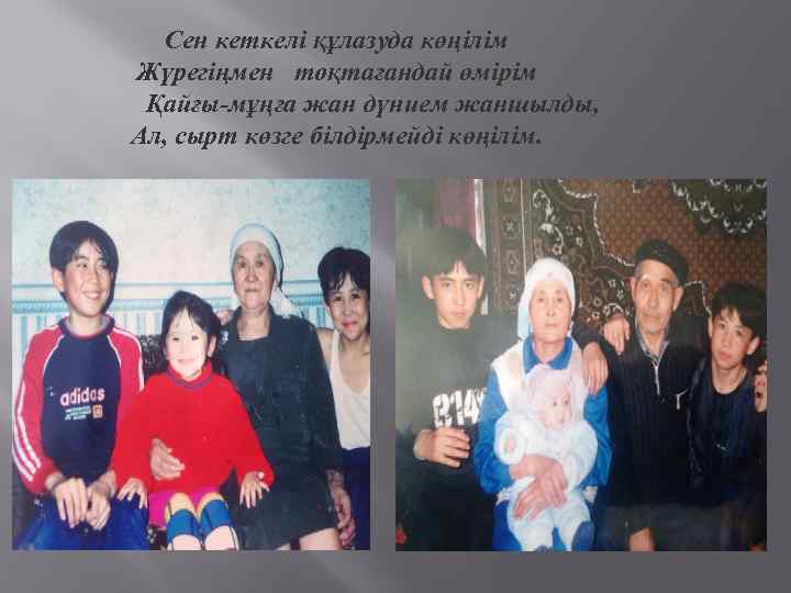 Сен кеткелі құлазуда көңілім Жүрегіңмен тоқтағандай өмірім Қайғы-мұңға жан дүнием жаншылды, Ал, сырт көзге