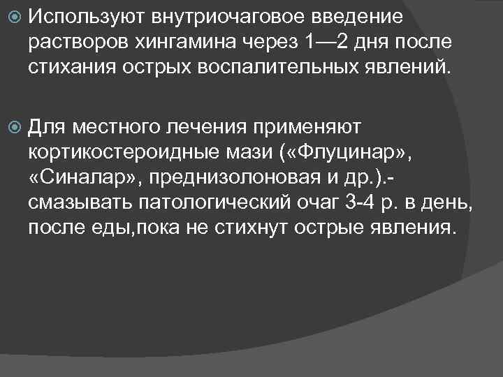 Используют внутриочаговое введение растворов хингамина через 1— 2 дня после стихания острых воспалительных