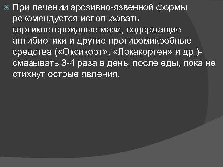  При лечении эрозивно-язвенной формы рекомендуется использовать кортикостероидные мази, содержащие антибиотики и другие противомикробные
