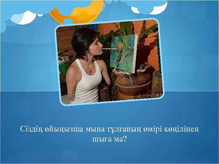 Сіздің ойыңызша мына тұлғаның өмірі көңілінен шыға ма? 