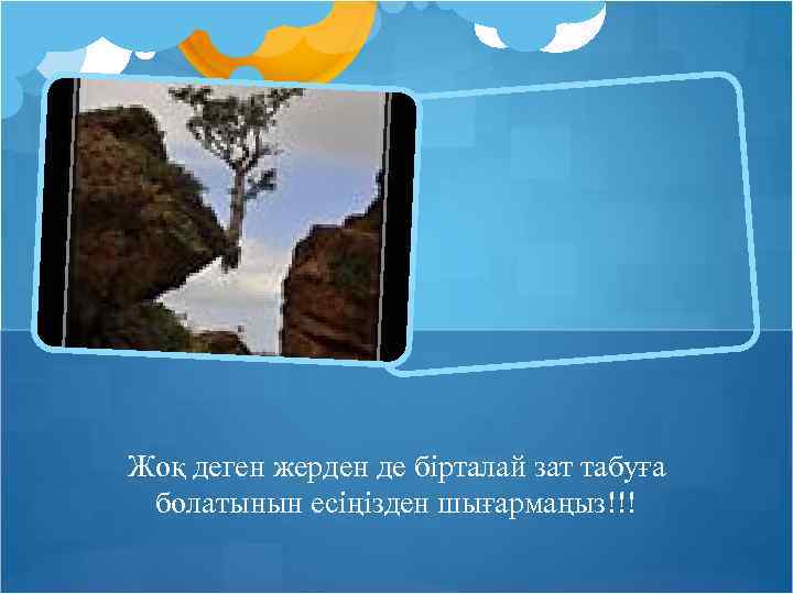 Жоқ деген жерден де бірталай зат табуға болатынын есіңізден шығармаңыз!!! 