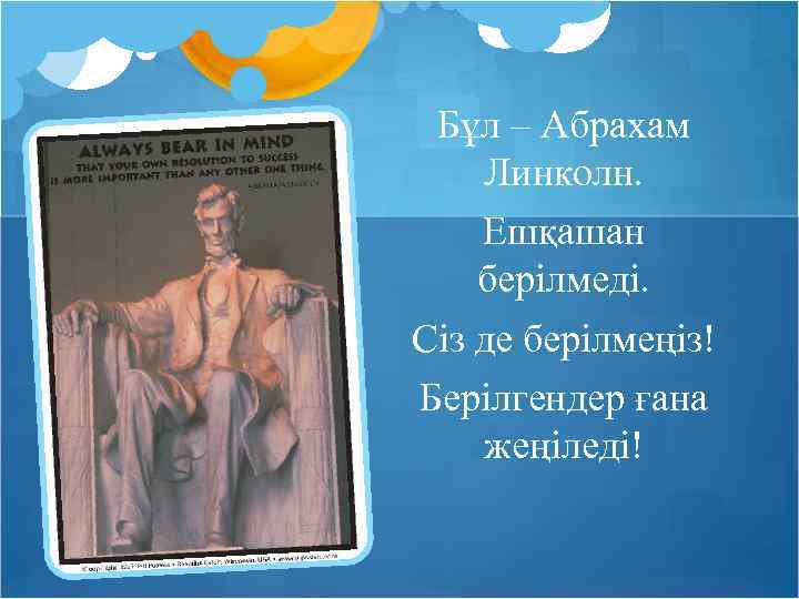 Бұл – Абрахам Линколн. Ешқашан берілмеді. Сіз де берілмеңіз! Берілгендер ғана жеңіледі! 