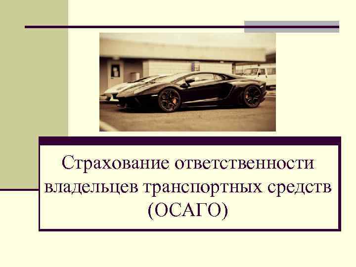 Страхование ответственности владельцев транспортных средств (ОСАГО) 