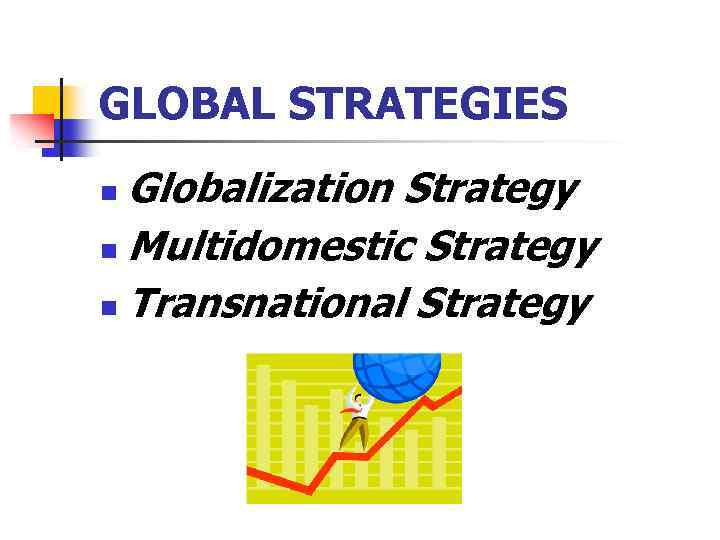 GLOBAL STRATEGIES Globalization Strategy n Multidomestic Strategy n Transnational Strategy n 