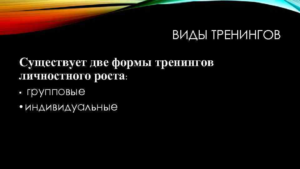 ВИДЫ ТРЕНИНГОВ Существует две формы тренингов личностного роста: групповые • индивидуальные • 