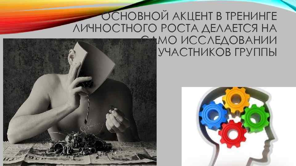 ОСНОВНОЙ АКЦЕНТ В ТРЕНИНГЕ ЛИЧНОСТНОГО РОСТА ДЕЛАЕТСЯ НА САМО ИССЛЕДОВАНИИ УЧАСТНИКОВ ГРУППЫ 