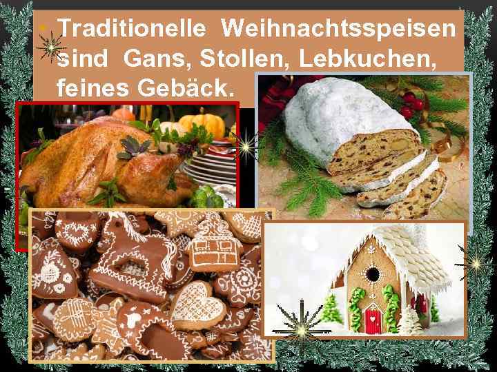  • Traditionelle Weihnachtsspeisen sind Gans, Stollen, Lebkuchen, feines Gebäck. 