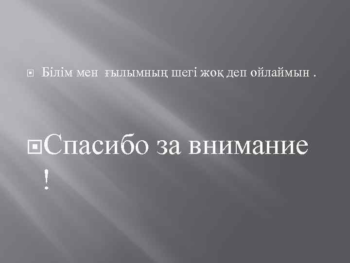  Білім мен ғылымның шегі жоқ деп ойлаймын. Спасибо ! за внимание 