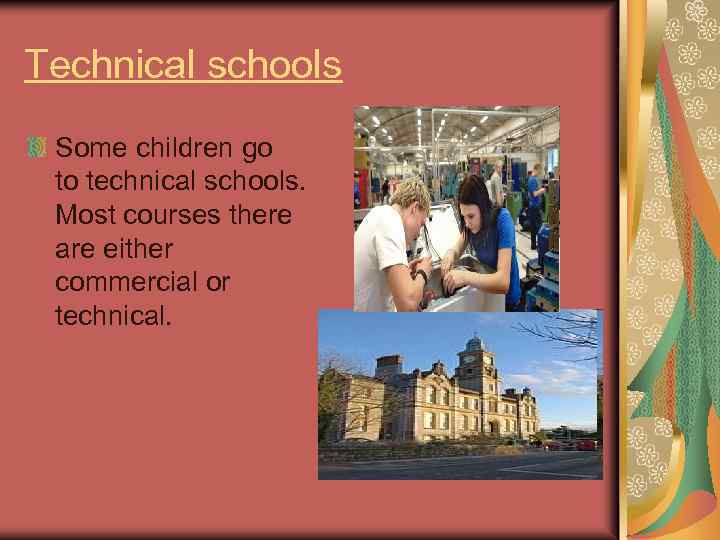 Technical schools Some children go to technical schools. Most courses there are either commercial