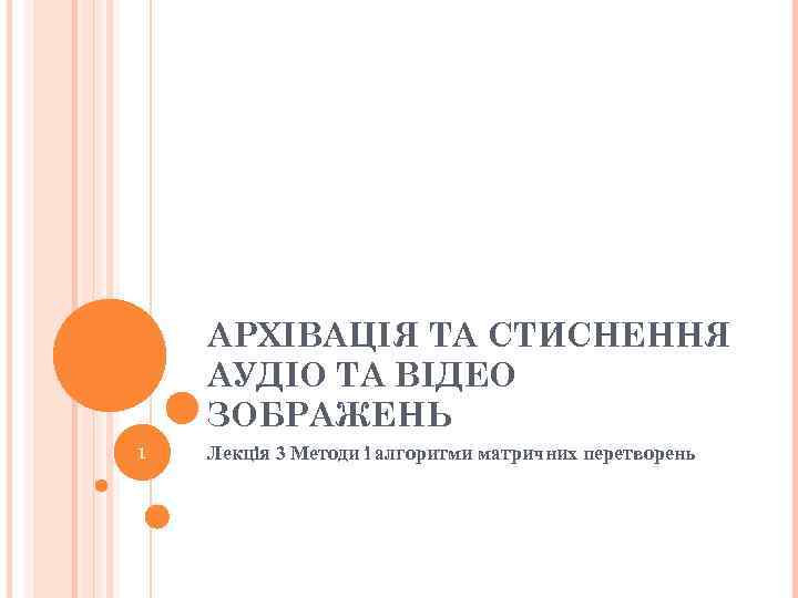 АРХІВАЦІЯ ТА СТИСНЕННЯ АУДІО ТА ВІДЕО ЗОБРАЖЕНЬ 1 Лекція 3 Методи і алгоритми матричних