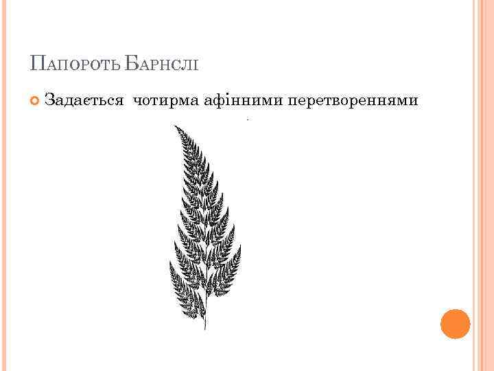 ПАПОРОТЬ БАРНСЛІ Задається чотирма афінними перетвореннями 44 