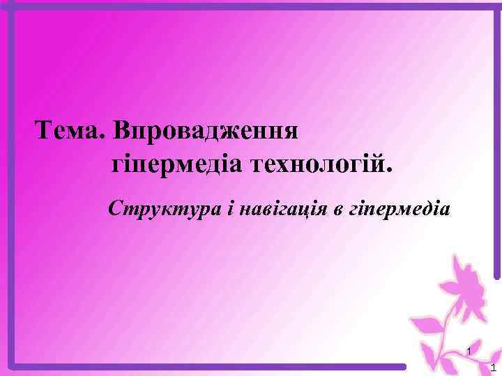 Тема. Впровадження гіпермедіа технологій. Структура і навігація в гіпермедіа 1 1 