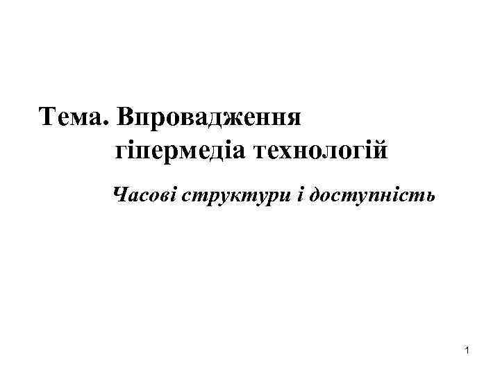 Тема. Впровадження гіпермедіа технологій Часові структури і доступність 1 