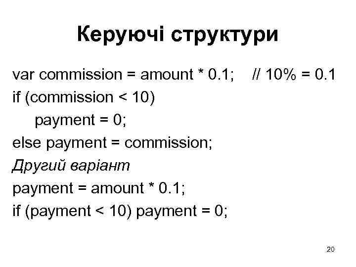Керуючі структури var commission = amount * 0. 1; if (commission < 10) payment