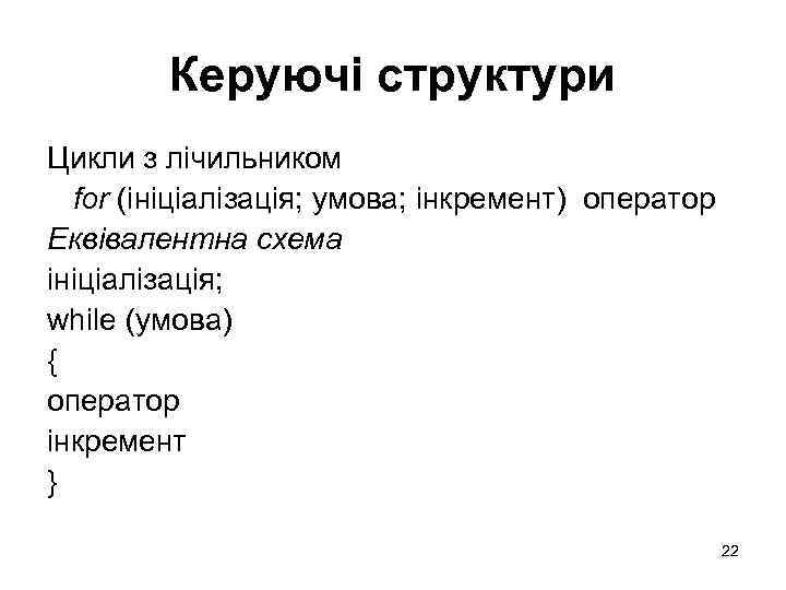 Керуючі структури Цикли з лічильником for (ініціалізація; умова; інкремент) оператор Еквівалентна схема ініціалізація; while