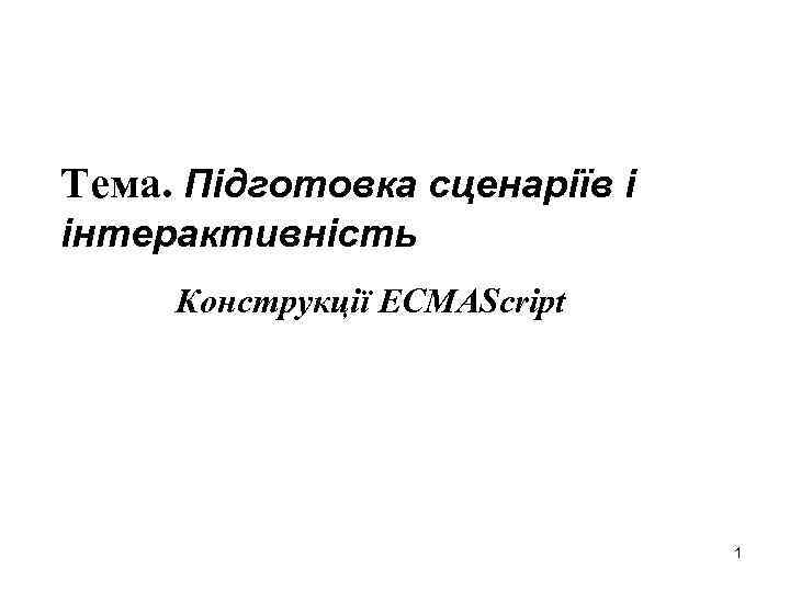 Тема. Підготовка сценаріїв і інтерактивність Конструкції ECMAScript 1 