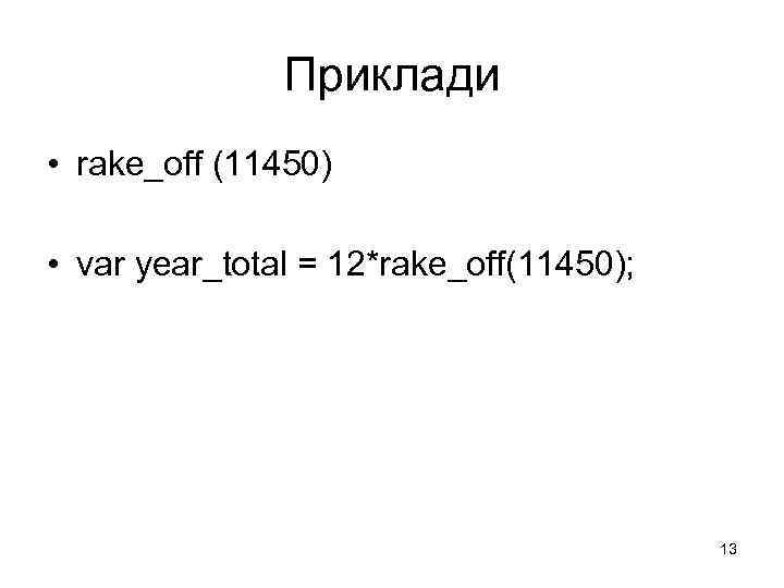 Приклади • rake_off (11450) • var year_total = 12*rake_off(11450); 13 