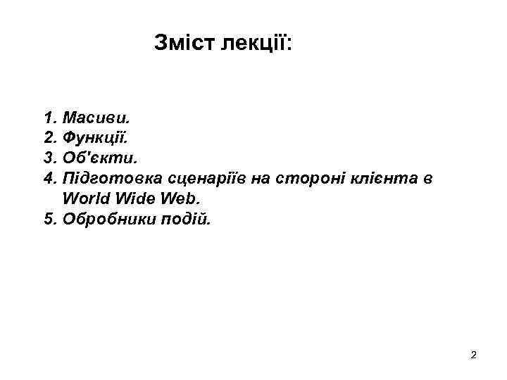 Зміст лекції: 1. Масиви. 2. Функції. 3. Об'єкти. 4. Підготовка сценаріїв на стороні клієнта