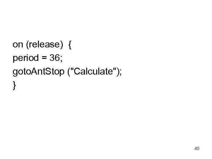on (release) { period = 36; goto. Ant. Stop (