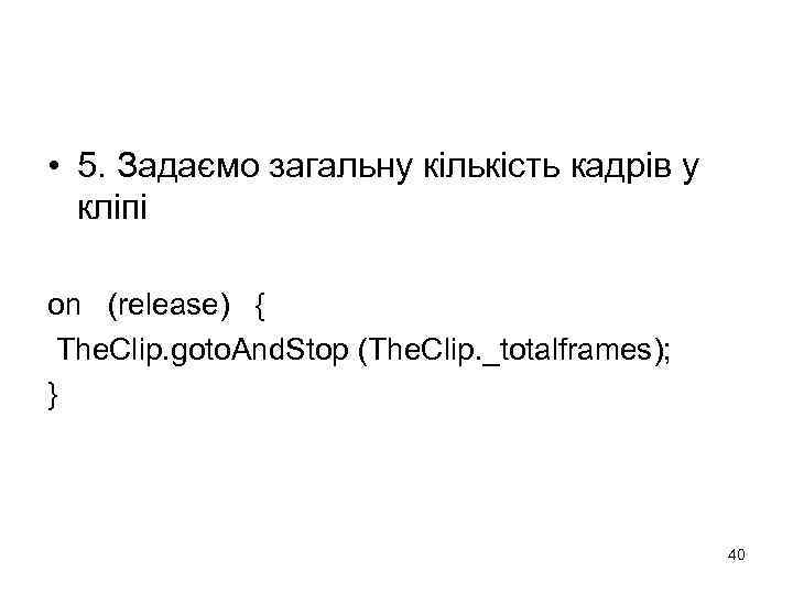  • 5. Задаємо загальну кількість кадрів у кліпі on (release) { The. Clip.