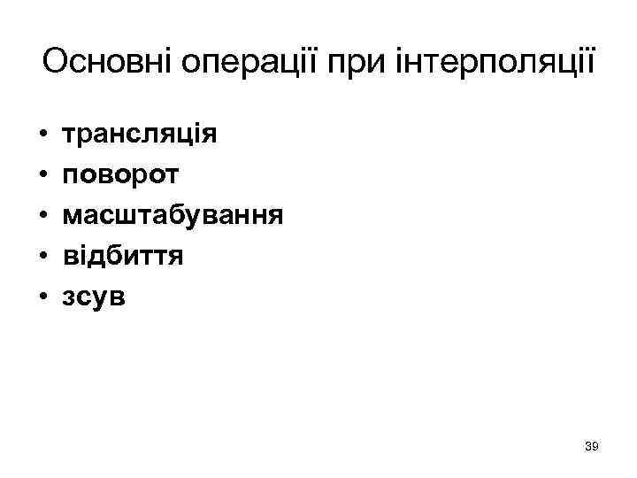 Основні операції при інтерполяції • • • трансляція поворот масштабування відбиття зсув 39 