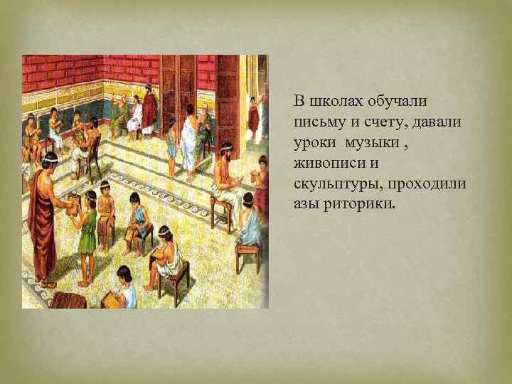 В школах обучали письму и счету, давали уроки музыки , живописи и скульптуры, проходили