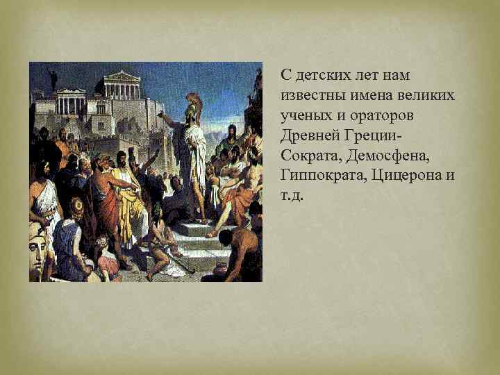 С детских лет нам известны имена великих ученых и ораторов Древней Греции. Сократа, Демосфена,
