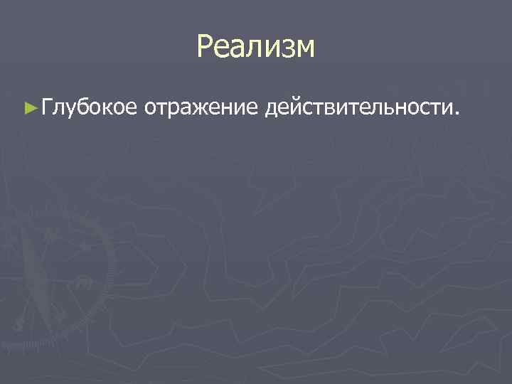 Реализм ► Глубокое отражение действительности. 