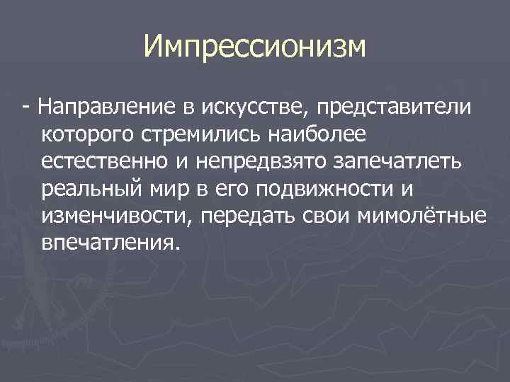 Импрессионизм - Направление в искусстве, представители которого стремились наиболее естественно и непредвзято запечатлеть реальный