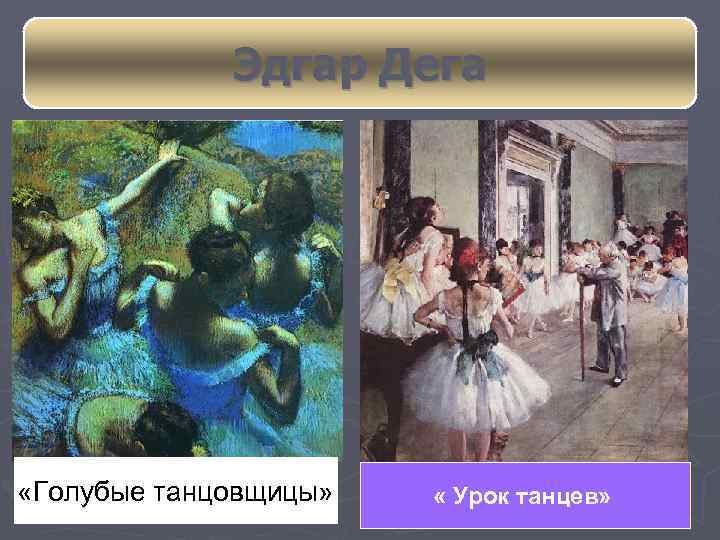 Эдгар Дега «Голубые танцовщицы» « Урок танцев» 