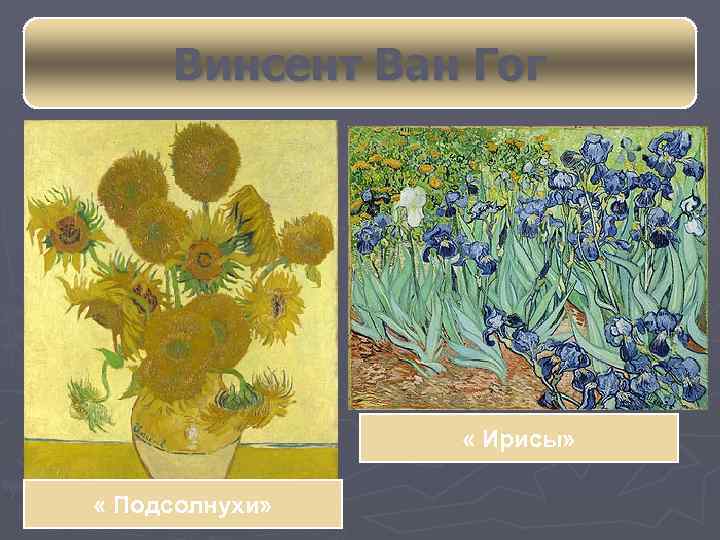 Винсент Ван Гог « Ирисы» « Подсолнухи» 