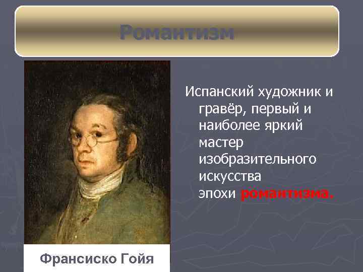 Романтизм Испанский художник и гравёр, первый и наиболее яркий мастер изобразительного искусства эпохи романтизма.