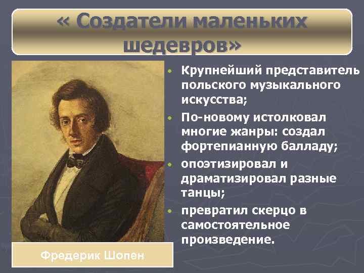  « Создатели маленьких шедевров» • • Фредерик Шопен Крупнейший представитель польского музыкального искусства;