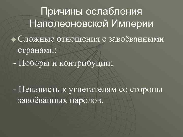 Причины ослабления Наполеоновской Империи Сложные отношения с завоёванными странами: - Поборы и контрибуции; u