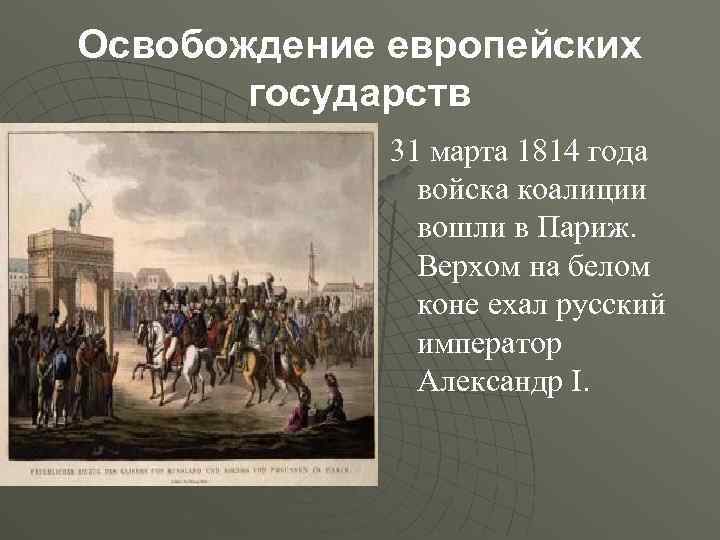 Освобождение европейских государств 31 марта 1814 года войска коалиции вошли в Париж. Верхом на