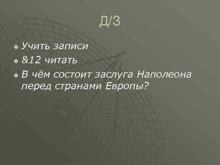 Д/З Учить записи u &12 читать u В чём состоит заслуга Наполеона перед странами