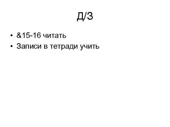 Д/З • &15 -16 читать • Записи в тетради учить 