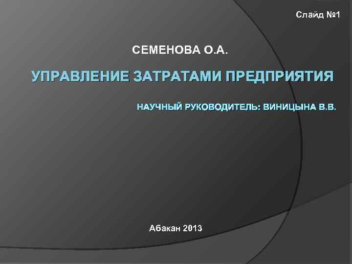 Слайд № 1 СЕМЕНОВА О. А. УПРАВЛЕНИЕ ЗАТРАТАМИ ПРЕДПРИЯТИЯ НАУЧНЫЙ РУКОВОДИТЕЛЬ: ВИНИЦЫНА В. В.