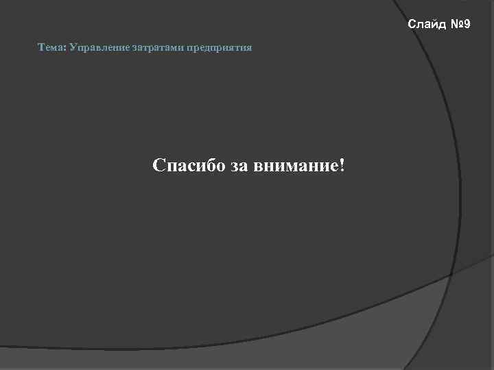 Слайд № 9 Тема: Управление затратами предприятия Спасибо за внимание! 